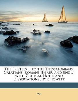 Paperback The Epistles ... to the Thessalonians, Galatians, Romans [In Gr. and Engl.] with Critical Notes and Dissertations., by B. Jowett Book