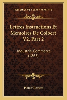 Paperback Lettres Instructions Et Memoires De Colbert V2, Part 2: Industrie, Commerce (1863) [French] Book