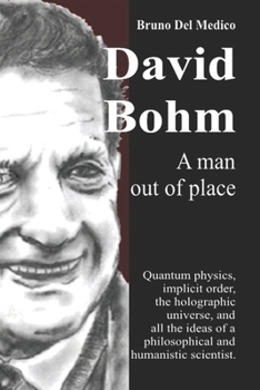 David Bohm. A man out of place: Quantum physics, implicit order, the holographic universe, and all the ideas of a philosophical and humanistic scientist