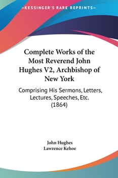 Hardcover Complete Works of the Most Reverend John Hughes V2, Archbishop of New York: Comprising His Sermons, Letters, Lectures, Speeches, Etc. (1864) Book