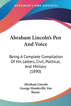 Paperback Abraham Lincoln's Pen And Voice: Being A Complete Compilation Of His Letters, Civil, Political, And Military (1890) Book