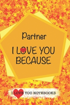 Partner I Love You Because /Love Cover Themes: What I love About You Gift Book: Prompted Fill-in the Blank Gratitud 6x9 Journal/ Tons of Reasons Why I Love You