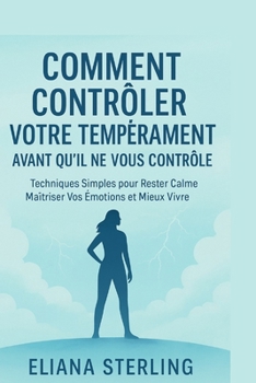COMMENT MAÎTRISER VOTRE COLÈRE AVANT QU'ELLE NE VOUS DOMINE.: Guide Pratique Pour Gérer la Colère, Réduire le Stress et Vivre une Vie Paisible Et plus Heureuse. (French Edition)
