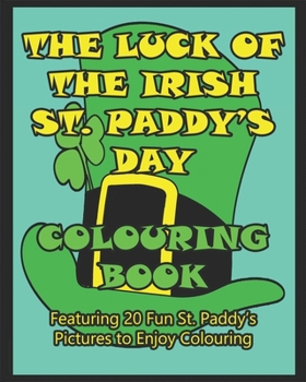 The Luck of the Irish St. Paddy's Day Colouring Book: Featuring 20 Fun St. Paddy's Pictures to Enjoy Colouring