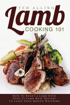 Paperback Lamb Cooking 101: How to Roast a Lamb with Over 25 Lamb Meat Recipes to Leave Your Mouth Watering Book