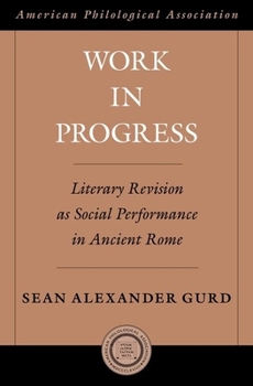 Work in Progress: Literary Revision as Social Performance in Ancient Rome