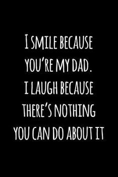 Paperback I smile because you're my dad. i laugh because there's nothing you can do about it.: Perfect funny saying journal / notebook gift for dad. Happy Fathe Book