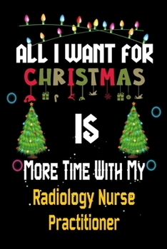 All I want for Christmas is more time with my Radiology Nurse Practitioner: Christmas Gift for Radiology Nurse Practitioner Lovers, Radiology Nurse ... / Diary / Thanksgiving & Christmas Gift