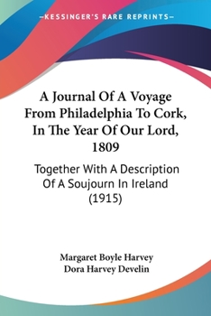 Paperback A Journal Of A Voyage From Philadelphia To Cork, In The Year Of Our Lord, 1809: Together With A Description Of A Soujourn In Ireland (1915) Book