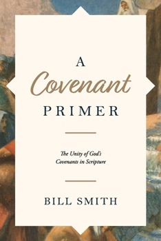 Covenant Primer : The Unity of God's Covenants in Scripture