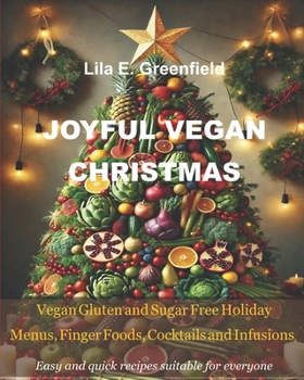 JOYFUL VEGAN CHRISTMAS: Vegan Gluten and Sugar Free Holiday Menus, Finger Foods, Cocktails and Infusions