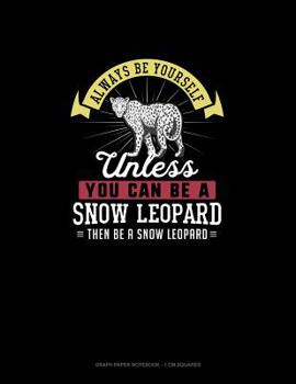 Paperback Always Be Yourself Unless You Can Be A Snow Leopard Then Be A Snow Leopard: Graph Paper Notebook - 1 cm Squares Book