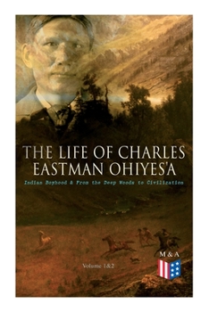 Paperback The Life of Charles Eastman Ohiyes'a: Indian Boyhood & from the Deep Woods to Civilization (Volume 1&2) Book