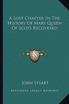 Paperback A Lost Chapter In The History Of Mary Queen Of Scots Recovered Book