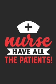 Nurse Have All the Patients!: Doctor-Patient Diary for Nurse - Nurse Gift for Women or Men, Nurse Appreciation Gift, New Nurse ... Best Nurse Gift, QUOTE BOOK FOR Nurse
