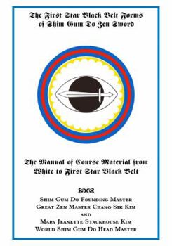 The First Star Black Belt Forms of Shim Gum Do Zen Sword: The Manual of Course Material from White to First Star Black Belt