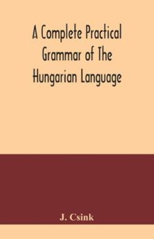 Paperback A complete practical grammar of the Hungarian language; with exercises, selections from the best authors, and vocabularies, to which is added a Histor Book