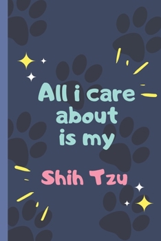 All I Care About  Is My Shih Tzu - Notebook: signed Notebook/Journal Book to Write in, (6” x 9”), 120 Pages