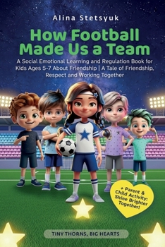 How Football Made Us a Team: A Social Emotional Learning and Regulation Book for Kids Ages 5-7 About Friendship A Tale of Friendship, Respect and Working Together (Tiny Thorns, Big Hearts)