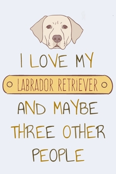 Paperback I Love my Labrador Retriever and Maybe Three Other People: Notebook for Pet Owners Book