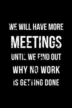 Paperback We Will Have More Meetings Until We Find Out Why No Work Is Getting Done: Office Lined Blank Notebook Journal With Funny Sayings and Sarcastic Quotes. Book