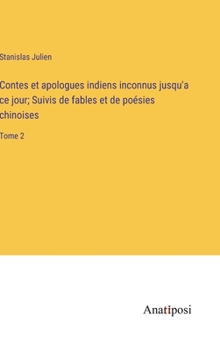 Contes et apologues indiens inconnus jusqu'a ce jour; Suivis de fables et de poésies chinoises: Tome 2