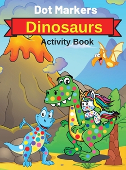 Dot Markers Dinosaurs Activity Book: Cute Dinosaurs Dot Markers Coloring Book for Toddlers and Kids with BIG DOTS