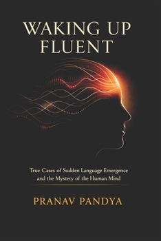WAKING UP FLUENT True Cases of Sudden Language Emergence and the Mystery of the Human Mind