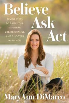 Hardcover Believe, Ask, Act: Divine Steps to Raise Your Intuition, Create Change, and Discover Happiness Book