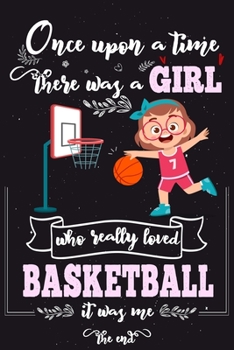 Paperback Once Upon A Time There Was A Girl Who Really Loved Basketball It Was Me The End: Lined Journal For Girls & Women; Notebook and Diary to Write; Pages o Book