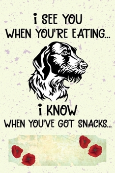 I See You When You're Eating I Know When You've Got Snacks Notebook Journal: 110 Blank Lined Papers - 6x9 Personalized Customized German Wirehaired ... Wirehaired Pointer Puppy Owners and Lovers
