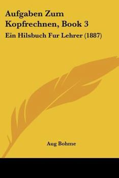 Aufgaben Zum Kopfrechnen, Book 3: Ein Hilsbuch Fur Lehrer (1887)