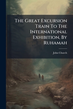 Paperback The Great Excursion Train To The International Exhibition, By Ruhamah Book