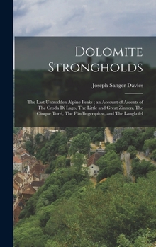 Dolomite Strongholds: The Last Untrodden Alpine Peaks; an Account of Ascents of The Croda di Lago, The Little and Great Zinnen, The Cinque Torri, The Fünffingerspitze, and The Langkofel
