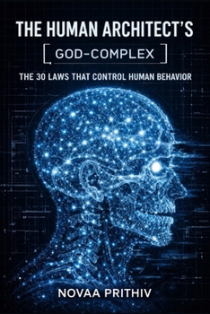 The Human Architect’s God-Complex: 30 Laws That Control Human Behavior, Influence Decisions, and Shape Outcomes