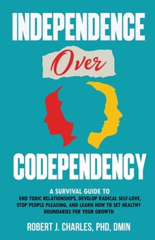 Paperback Independence Over Codependency: A Survival Guide to End Toxic Relationships, Develop Radical Selflove, Stop People Pleasing, and Learn How to Set Heal Book