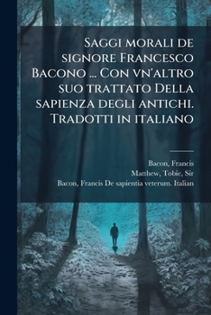 Paperback Saggi morali de signore Francesco Bacono ... Con vn'altro suo trattato Della sapienza degli antichi. Tradotti in italiano [Italian] Book