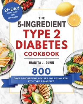 Paperback The 5-Ingredient Type 2 Diabetes Cookbook: 800 Days 5-Ingredient Recipes for Living Well with Type 2 Diabetes. (21-Day Meal Plan for Beginners) Book