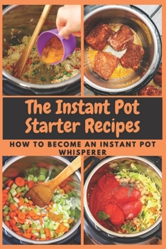 Paperback The Instant Pot Starter Recipes: How to Become An Instant Pot Whisperer Book