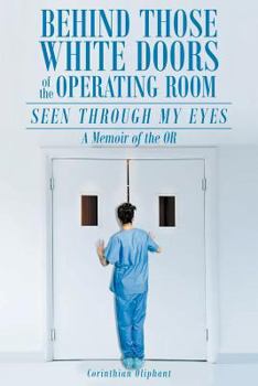 Paperback Behind Those White Doors of the Operating Room-Seen through My Eyes: a Memoir of the OR. Book