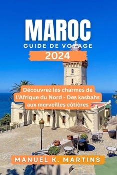 Paperback Maroc Guide de voyage 2024: Découvrez les charmes de l'Afrique du Nord - Des kasbahs aux merveilles côtières [French] Book