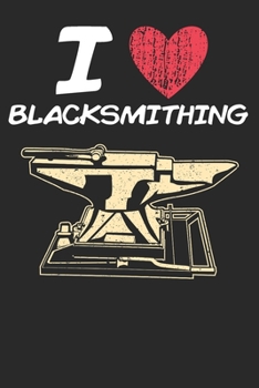 I Love Blacksmithing: A Classic Hobby or Passion Journal / Notebook / Diary. Perfect Gift for Birthday or Chirstmas Gift, Better then a Card.