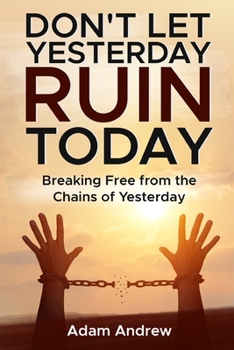 Paperback Don't Let Yesterday Ruin Today: Breaking Free from the Chains of Yesterday Book