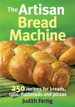 Paperback The Artisan Bread Machine: 250 Recipes for Breads, Rolls, Flatbreads and Pizzas Book