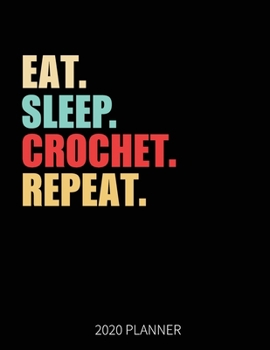 Eat Sleep Crochet Repeat 2020 Planner: Crochet  Weekly Planner Includes Daily Planner & Monthly Overview | Personal Organizer With 2020 Calendar | 8.5x11 Inch White Paper
