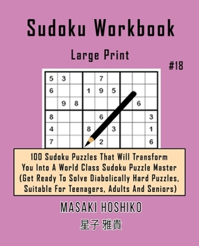 Paperback Sudoku Workbook-Large Print #18: 100 Sudoku Puzzles That Will Transform You Into A World Class Sudoku Puzzle Master (Get Ready To Solve Diabolically H Book