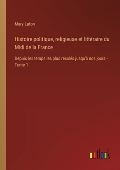 Histoire politique, religieuse et littéraire du Midi de la France: Depuis les temps les plus reculés jusqu'à nos jours - Tome 1