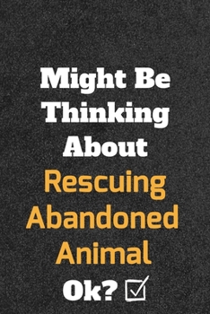 Might Be Thinking about Rescuing Abandoned Animal Ok? Funny /Lined Notebook/Journal Great Office School Writing Note Taking : Lined Notebook/ Journal 120 Pages , Soft Cover , Matte Finish
