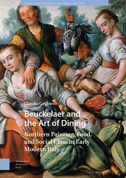 Hardcover Beuckelaer and the Art of Dining: Northern Painting, Food, and Social Class in Early Modern Italy Book