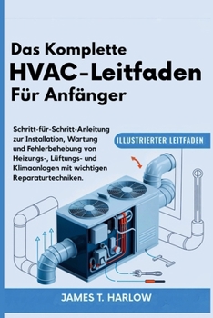 Das Komplette HVAC-Leitfaden Für Anfänger: Schritt-für-Schritt-Anleitung zur Installation, Wartung und Fehlerbehebung von Heizungs-, Lüftungs- und Klimaanlagen mit wichtigen Reparaturtechniken
